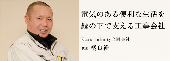 電気のある便利な生活を　縁の下で支える工事会社
Ecxis infinity合同会社 代表 橘良裕