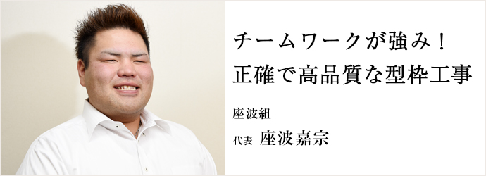 チームワークが強み！　正確で高品質な型枠工事
座波組 代表 座波嘉宗