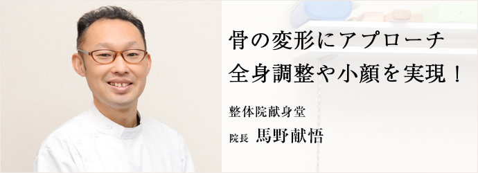 骨の変形にアプローチ　全身調整や小顔を実現！
整体院献身堂 院長 馬野献悟