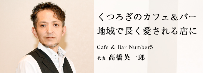 くつろぎのカフェ＆バー　地域で長く愛される店に
Cafe & Bar Number5 代表 髙橋英一郎