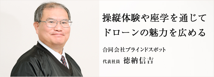 操縦体験や座学を通じて　ドローンの魅力を広める
合同会社ブラインドスポット 代表社員 徳納信吉