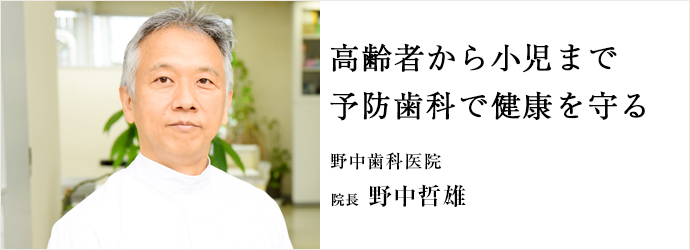 高齢者から小児まで　予防歯科で健康を守る
野中歯科医院 院長 野中哲雄