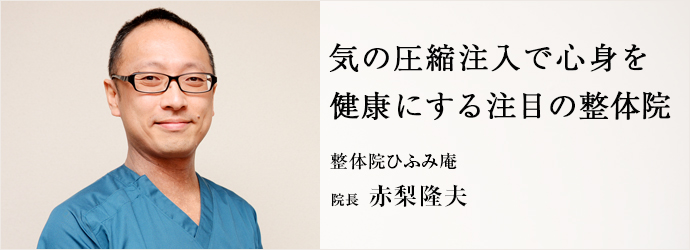 気の圧縮注入で心身を　健康にする注目の整体院
整体院ひふみ庵 院長 赤梨隆夫