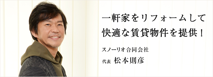 一軒家をリフォームして　快適な賃貸物件を提供！
スノーリオ合同会社 代表 松本則彦