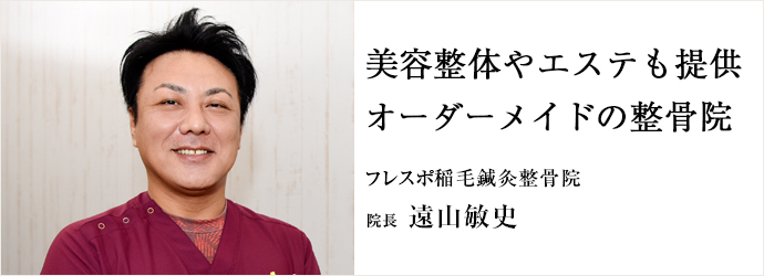 美容整体やエステも提供　オーダーメイドの整骨院
フレスポ稲毛鍼灸整骨院 院長 遠山敏史