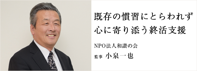 既存の慣習にとらわれず　心に寄り添う終活支援
NPO法人和讃の会 監事 小泉一也