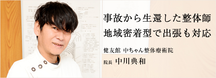 事故から生還した整体師　地域密着型で出張も対応
健友館 中ちゃん整体療術院 院長 中川典和