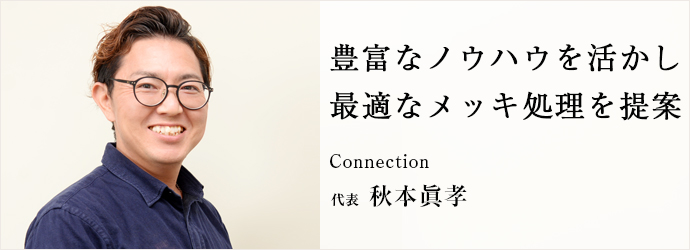 豊富なノウハウを活かし　最適なメッキ処理を提案
Connection 代表 秋本眞孝