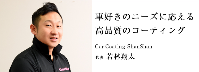 車好きのニーズに応える　高品質のコーティング
CarCoating ShanShan 代表 若林翔太