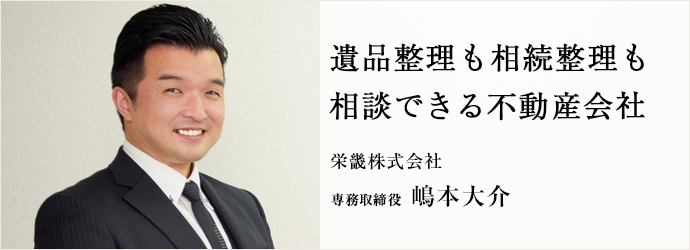 遺品整理も相続整理も　相談できる不動産会社
栄畿株式会社 専務取締役 嶋本大介