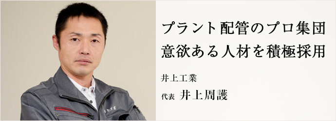プラント配管のプロ集団　意欲ある人材を積極採用
井上工業 代表 井上周護
