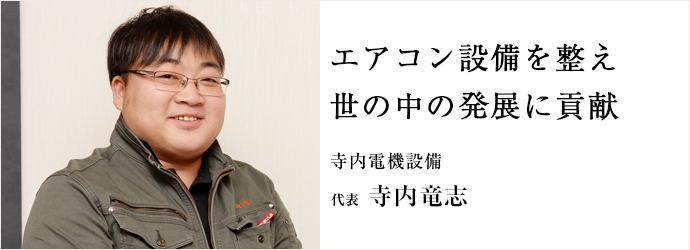 エアコン設備を整え　世の中の発展に貢献
寺内電機設備 代表 寺内竜志