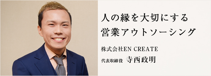 人の縁を大切にする　営業アウトソーシング
株式会社EN CREATE 代表取締役 寺西政明