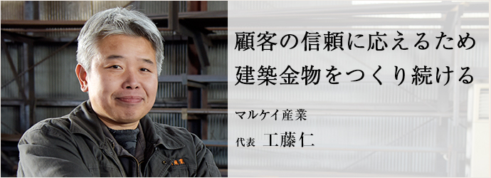 顧客の信頼に応えるため　建築金物をつくり続ける
マルケイ産業 代表 工藤仁