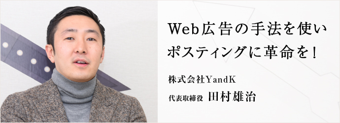 Web広告の手法を使い　ポスティングに革命を！
株式会社YandK 代表取締役 田村雄治