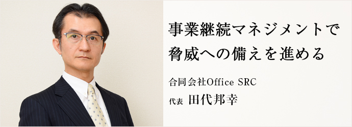 事業継続マネジメントで　脅威への備えを進める
合同会社Office SRC 代表 田代邦幸