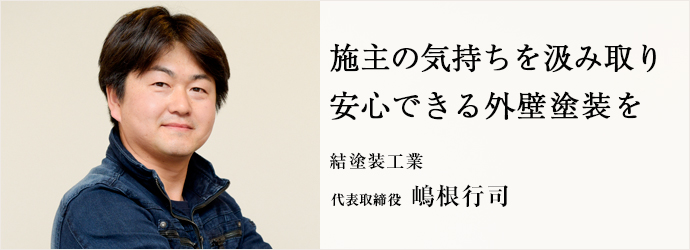 施主の気持ちを汲み取り　安心できる外壁塗装を
結塗装工業 代表取締役 嶋根行司