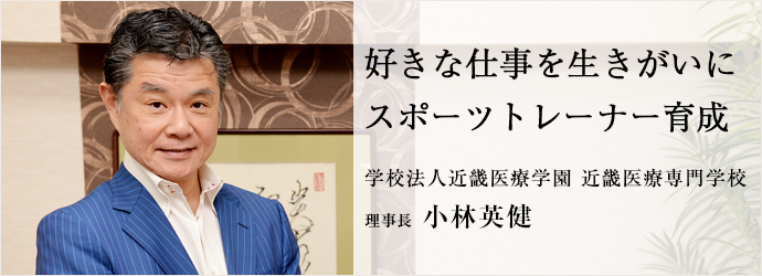 好きな仕事を生きがいに　スポーツトレーナー育成
学校法人近畿医療学園 近畿医療専門学校 理事長 小林英健