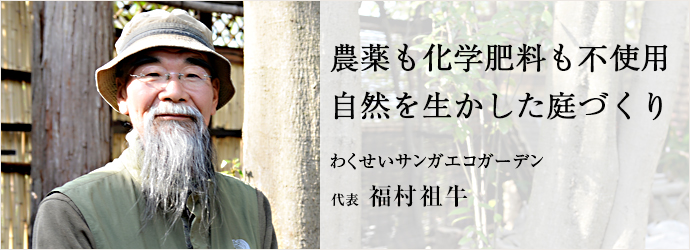 農薬も化学肥料も不使用　自然を生かした庭づくり
わくせいサンガエコガーデン 代表 福村祖牛