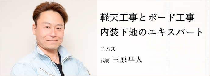 軽天工事とボード工事　内装下地のエキスパート
エムズ 代表 三原早人