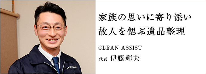 家族の思いに寄り添い　故人を偲ぶ遺品整理
CLEAN ASSIST 代表 伊藤輝夫