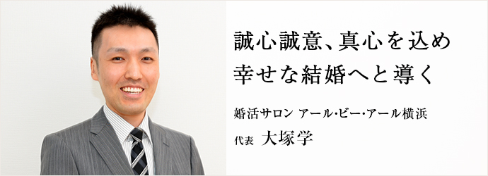 誠心誠意、真心を込め　幸せな結婚へと導く
婚活サロン アール・ビー・アール横浜 代表 大塚学