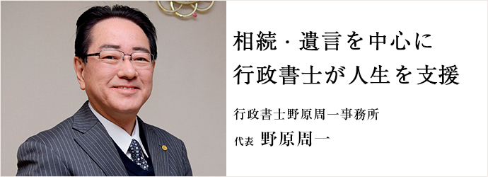 相続・遺言を中心に　行政書士が人生を支援
行政書士野原周一事務所 代表 野原周一