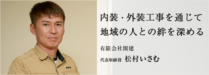 内装・外装工事を通じて　地域の人との絆を深める
有限会社開建 代表取締役 松村いさむ