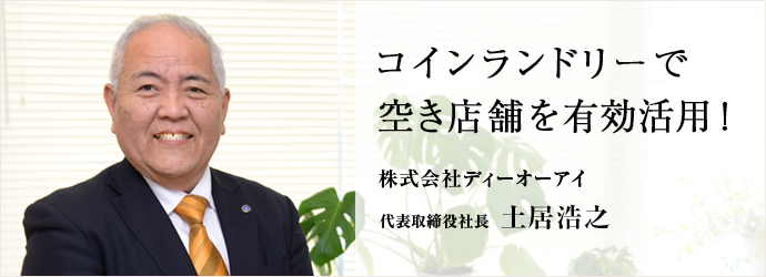 コインランドリーで　空き店舗を有効活用！
株式会社ディーオーアイ 代表取締役社長 土居浩之