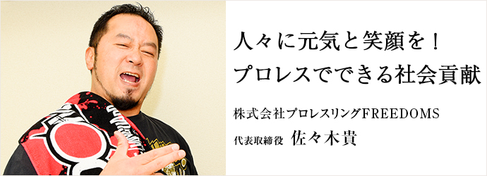 人々に元気と笑顔を！　プロレスでできる社会貢献
株式会社プロレスリングFREEDOMS 代表取締役 佐々木貴