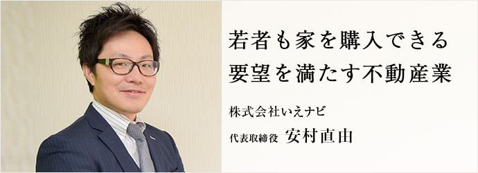 若者も家を購入できる　要望を満たす不動産業
株式会社いえナビ 代表取締役 安村直由