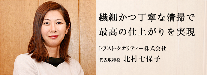 繊細かつ丁寧な清掃で　最高の仕上がりを実現
トラスト・クオリティー株式会社 代表取締役 北村七保子