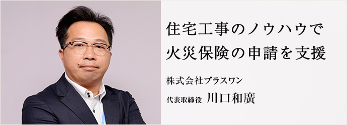 住宅工事のノウハウで　火災保険の申請を支援
株式会社プラスワン 代表取締役 川口和廣