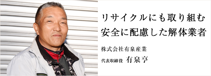 リサイクルにも取り組む　安全に配慮した解体業者
株式会社有泉産業 代表取締役 有泉亨