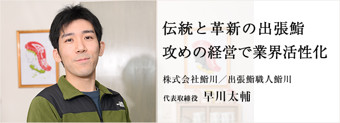 伝統と革新の出張鮨　攻めの経営で業界活性化
株式会社鮨川／出張鮨職人鮨川 代表取締役 早川太輔