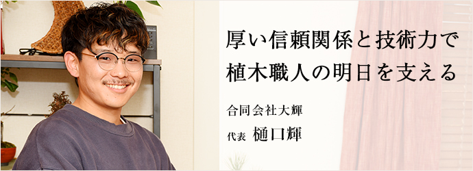 厚い信頼関係と技術力で　植木職人の明日を支える
合同会社大輝 代表 樋口輝