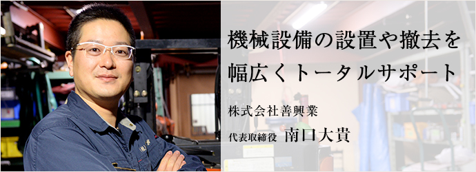 機械設備の設置や撤去を　幅広くトータルサポート
株式会社善興業 代表取締役 南口大貴