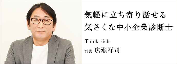 気軽に立ち寄り話せる　気さくな中小企業診断士
Think rich 代表 広瀬祥司