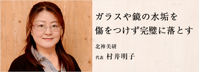 ガラスや鏡の水垢を　傷をつけず完璧に落とす
北神美研 代表 村井明子