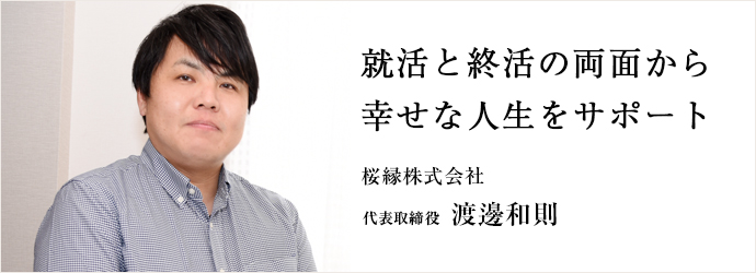 就活と終活の両面から　幸せな人生をサポート
桜縁株式会社 代表取締役 渡邊和則