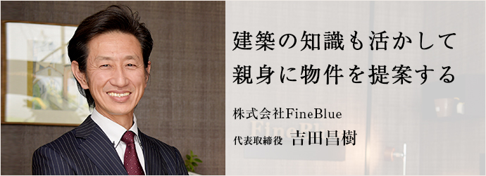 建築の知識も活かして　親身に物件を提案する
株式会社FineBlue 代表取締役 吉田昌樹