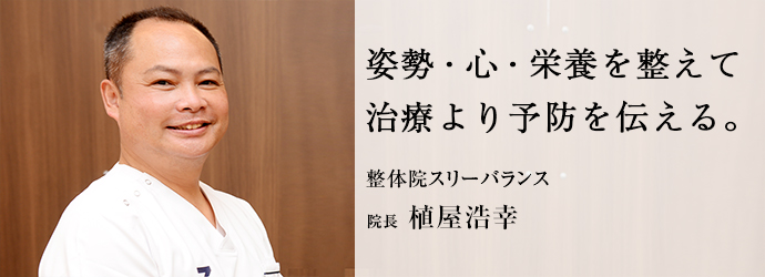 姿勢・心・栄養を整えて　治療より予防を伝える。
整体院スリーバランス 院長 植屋浩幸