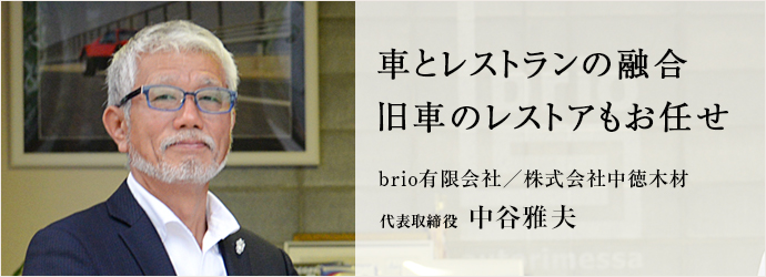 車とレストランの融合　旧車のレストアもお任せ
brio有限会社／株式会社中徳木材 代表取締役 中谷雅夫