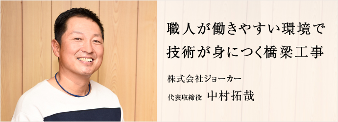 職人が働きやすい環境で　技術が身につく橋梁工事
株式会社ジョーカー 代表取締役 中村拓哉