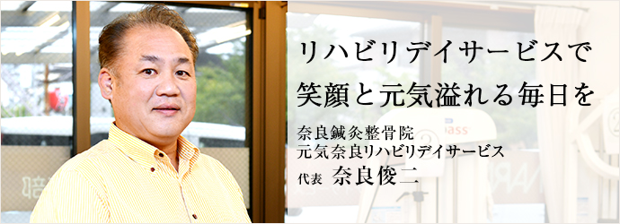 リハビリデイサービスで　笑顔と元気溢れる毎日を
奈良鍼灸整骨院／元気奈良リハビリデイサービス 代表 奈良俊二