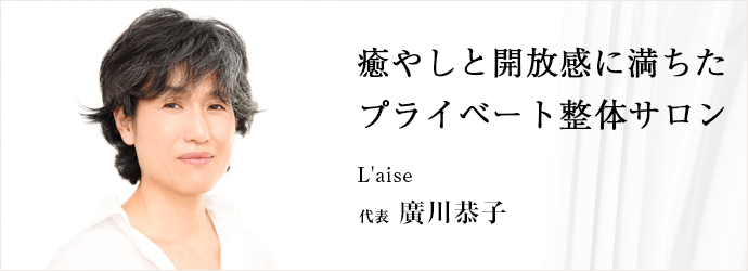 癒やしと開放感に満ちた　プライベート整体サロン
L'aise 代表 廣川恭子