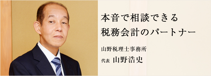 本音で相談できる　税務会計のパートナー
山野税理士事務所 代表 山野浩史