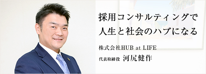 採用コンサルティングで　人生と社会のハブになる
株式会社HUB at LIFE 代表取締役 河尻健作