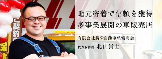 地元密着で信頼を獲得　多事業展開の車販売店
有限会社新栄自動車整備商会 代表取締役 北山貴士