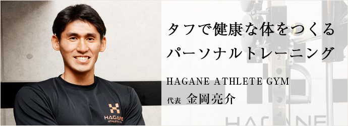 タフで健康な体をつくる　パーソナルトレーニング
HAGANE ATHLETE GYM 代表 金岡亮介